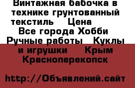 Винтажная бабочка в технике грунтованный текстиль. › Цена ­ 500 - Все города Хобби. Ручные работы » Куклы и игрушки   . Крым,Красноперекопск